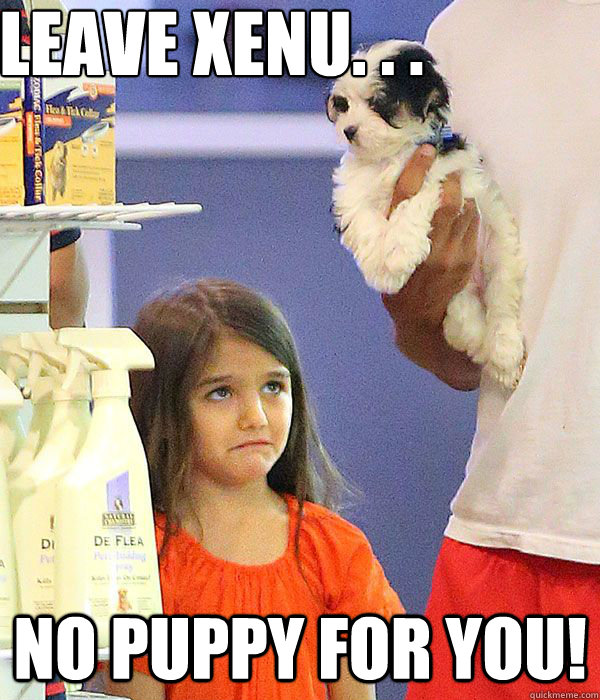 Leave Xenu. . . No puppy for you! - Leave Xenu. . . No puppy for you!  No puppy for Suri