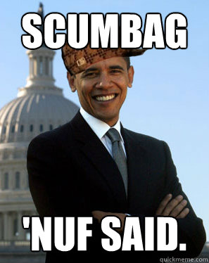 scumbag 'nuf said.  Scumbag Obama