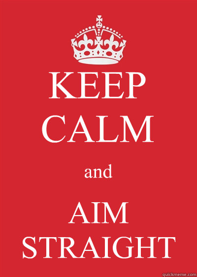 KEEP CALM and AIM STRAIGHT - KEEP CALM and AIM STRAIGHT  Keep calm or gtfo