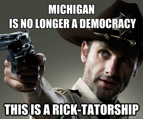 Michigan
 is no longer a democracy This is a Rick-tatorship - Michigan
 is no longer a democracy This is a Rick-tatorship  Rick Grimes Walking Dead