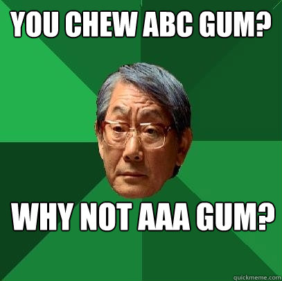 You Chew Abc gum? Why not aaa gum?  High Expectations Asian Father