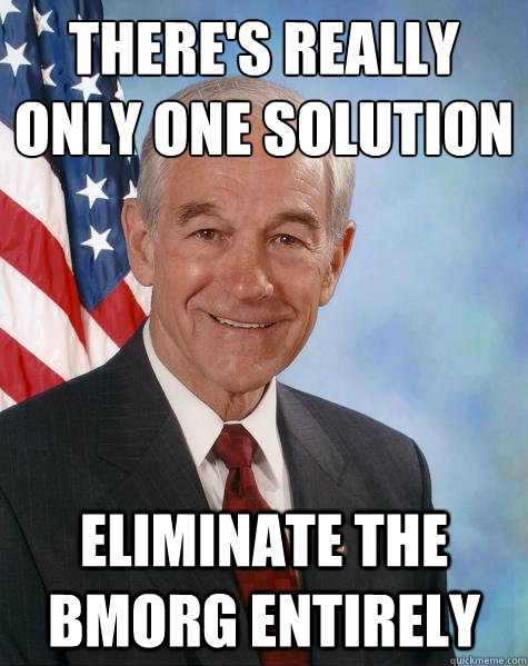 there's really only one solution eliminate the bmorg entirely  Ron Paul