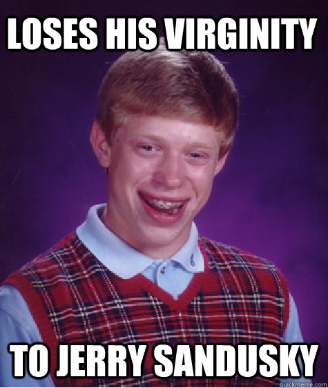 loses his virginity to jerry sandusky  Bad Luck Brian