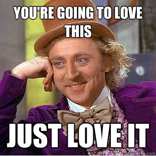 You're going to love this just love it - You're going to love this just love it  Creepy Wonka