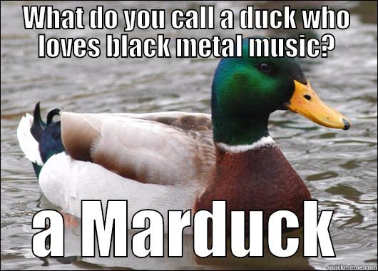 WHAT DO YOU CALL A DUCK WHO LOVES BLACK METAL MUSIC? A MARDUCK Actual Advice Mallard