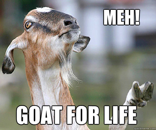 meh! goat for life  