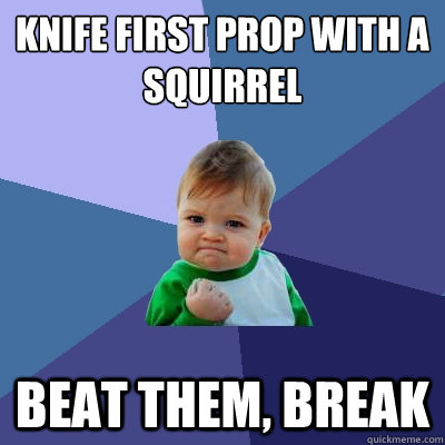 knife first prop with a squirrel beat them, break  Success Kid