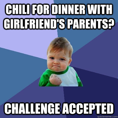 Chili for dinner with girlfriend's parents? Challenge accepted  Success Kid