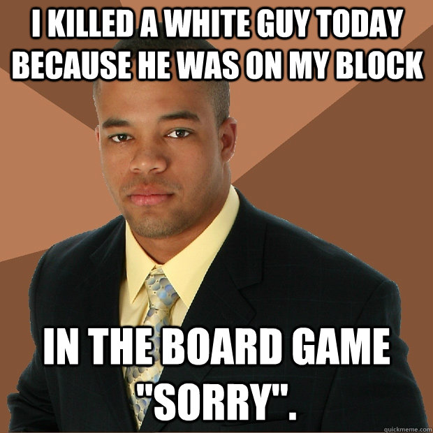 I killed a white guy today because he was on my block In the board game 