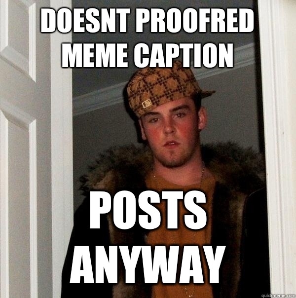 Doesnt proofred meme caption Posts anyway  Scumbag Steve