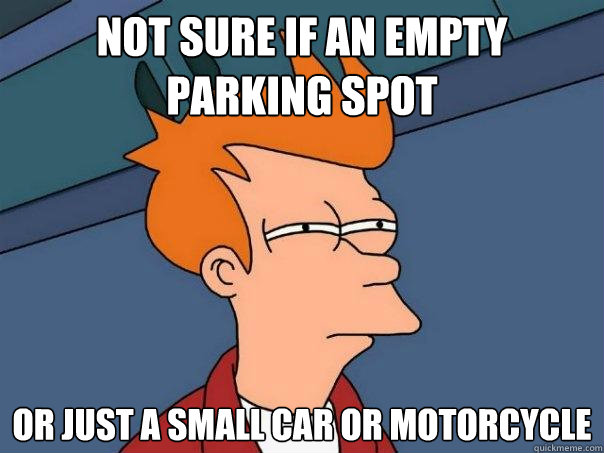 Not sure if an empty parking spot Or just a small car or motorcycle  Futurama Fry