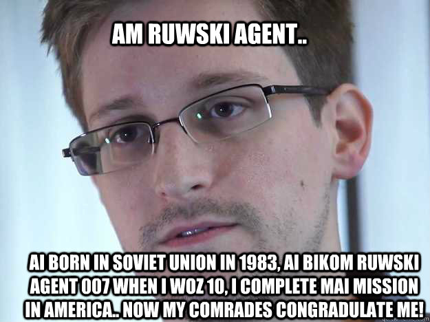 AM RUWSKI AGENT.. AI BORN IN SOVIET UNION IN 1983, AI BIKOM RUWSKI AGENT 007 WHEN I WOZ 10, I COMPLETE MAI MISSION IN AMERICA.. NOW MY COMRADES CONGRADULATE ME!   Edward Snowden