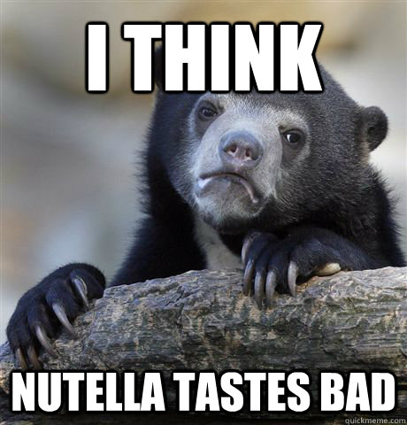 i think nutella tastes bad  Confession Bear