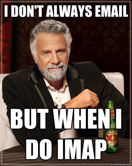 I don't always email but when i do IMAP - I don't always email but when i do IMAP  The Most Interesting Man In The World