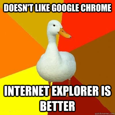 doesn't like google chrome internet explorer is better  Tech Impaired Duck