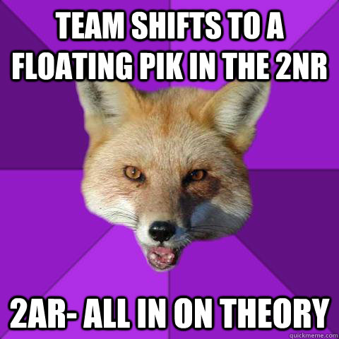 Team shifts to a floating PIK in the 2nr 2ar- All in on theory - Team shifts to a floating PIK in the 2nr 2ar- All in on theory  Forensics Fox