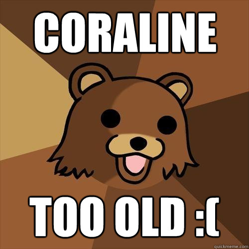 CORALINE Too old :( - CORALINE Too old :(  Pedobear