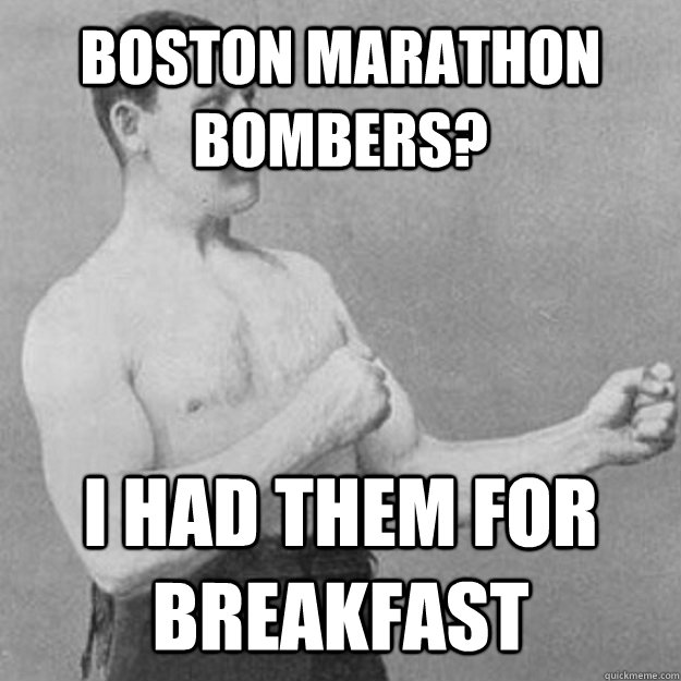 boston marathon bombers? I had them for breakfast  overly manly man