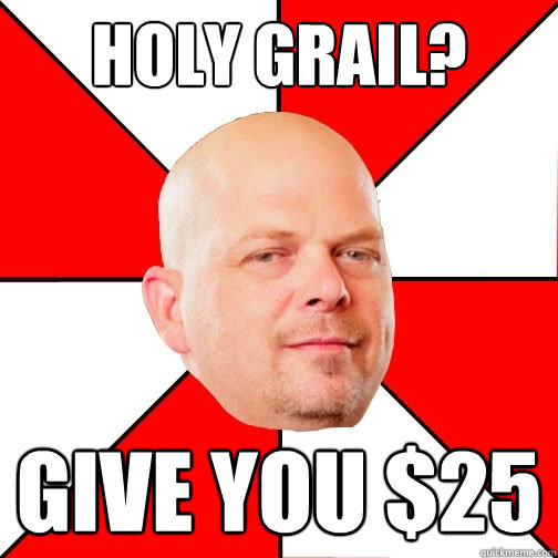 Holy Grail? Give you $25 - Holy Grail? Give you $25  Pawn Star