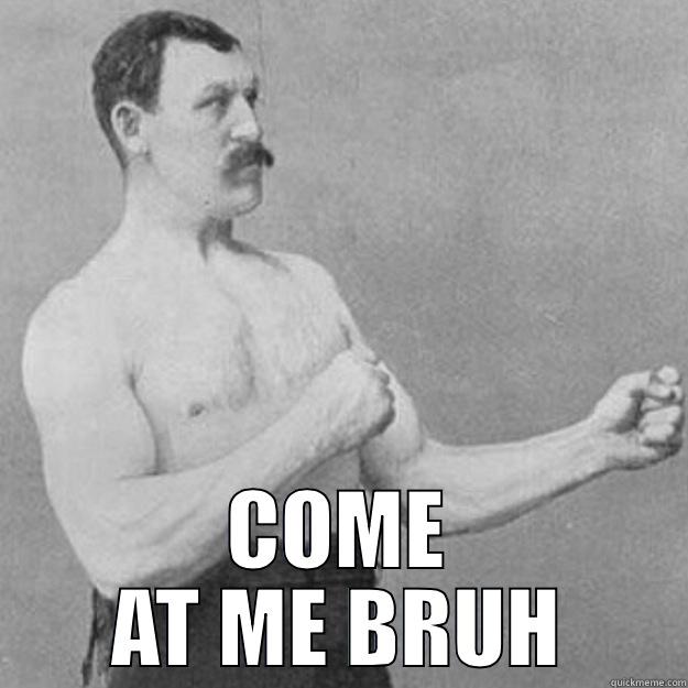 Come at me -  COME AT ME BRUH overly manly man