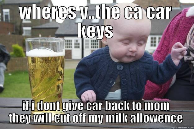 WHERES V..THE CA CAR KEYS IF I DONT GIVE CAR BACK TO MOM THEY WILL CUT OFF MY MILK ALLOWENCE drunk baby