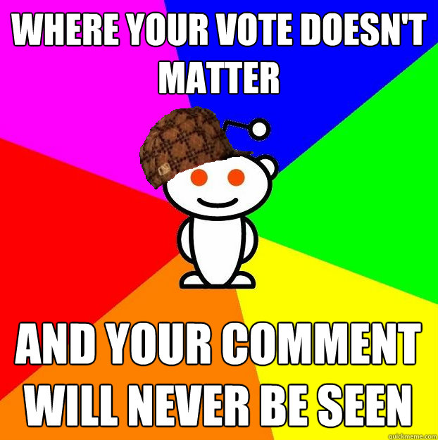 Where your vote doesn't matter and your comment will never be seen - Where your vote doesn't matter and your comment will never be seen  Scumbag Redditor