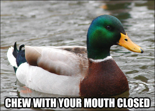  Chew with your mouth closed -  Chew with your mouth closed  Actual Advice Mallard