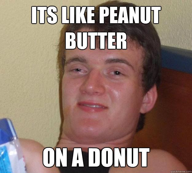 its like peanut butter On a donut  10 Guy