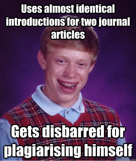 Uses almost identical introductions for two journal articles Gets disbarred for plagiarising himself  Bad Luck Brian