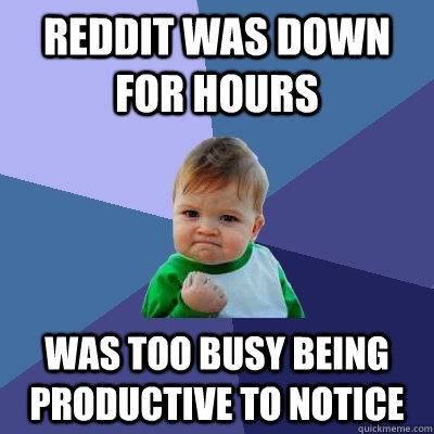 Reddit was down for hours Was too busy being productive to notice  Success Kid