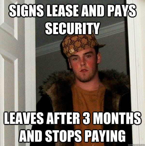 signs lease and pays security leaves after 3 months and stops paying  Scumbag Steve