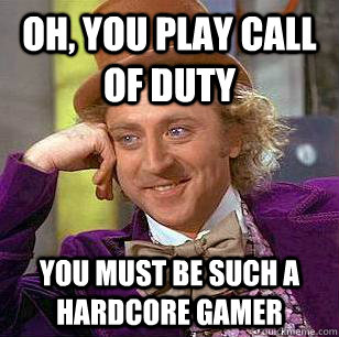 Oh, You play call of duty You must be such a hardcore gamer  Condescending Wonka