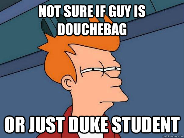 Not sure if guy is douchebag or just duke student  Futurama Fry