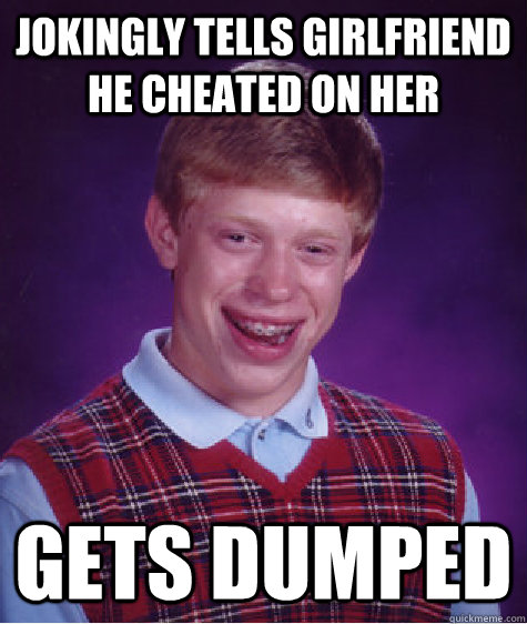 Jokingly tells girlfriend he cheated on her Gets dumped  Bad Luck Brian