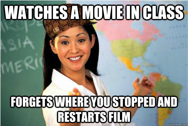 Watches a movie in class Forgets where you stopped and restarts film  Scumbag Teacher