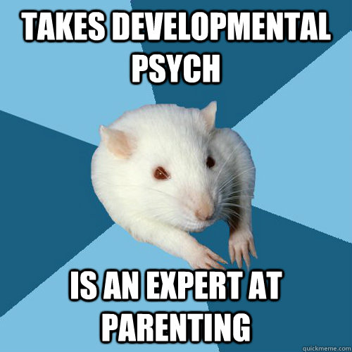 Takes Developmental Psych Is an expert at parenting  Psychology Major Rat