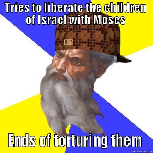 TRIES TO LIBERATE THE CHILDREN OF ISRAEL WITH MOSES ENDS OF TORTURING THEM Scumbag Advice God