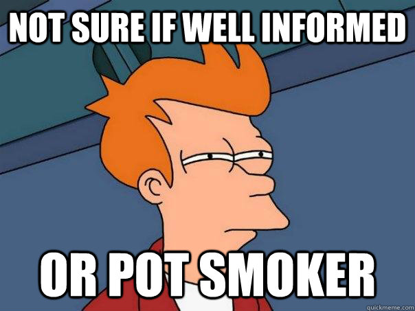 Not sure if well informed or pot smoker  Futurama Fry