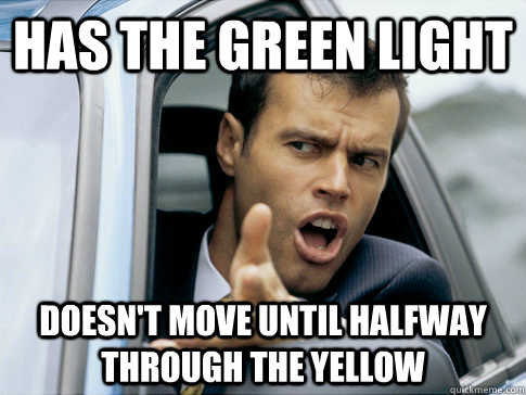 has the green light doesn't move until halfway through the yellow  Asshole driver