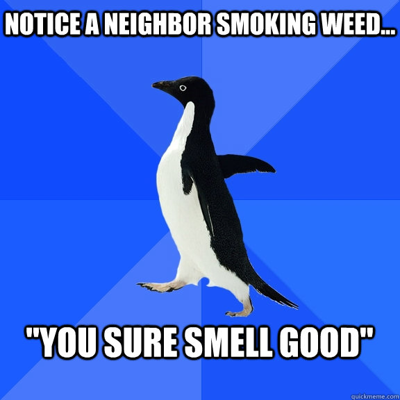 Notice a neighbor smoking weed...  