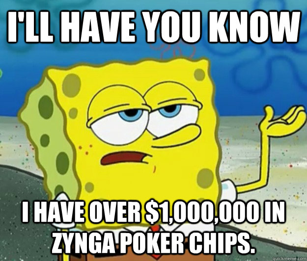 I'll have you know I have over $1,000,000 in Zynga poker chips.  Tough Spongebob