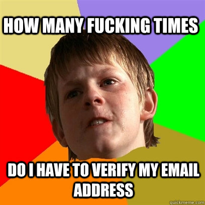 How many fucking times Do i have to verify my email address  Angry School Boy