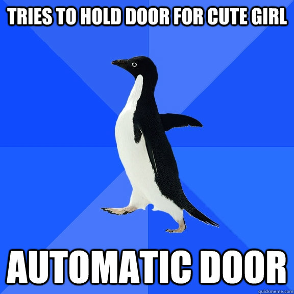 tries to hold door for cute girl automatic door  Socially Awkward Penguin