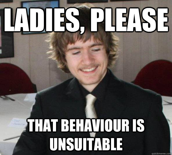 ladies, please that behaviour is unsuitable - ladies, please that behaviour is unsuitable  Suited Dave