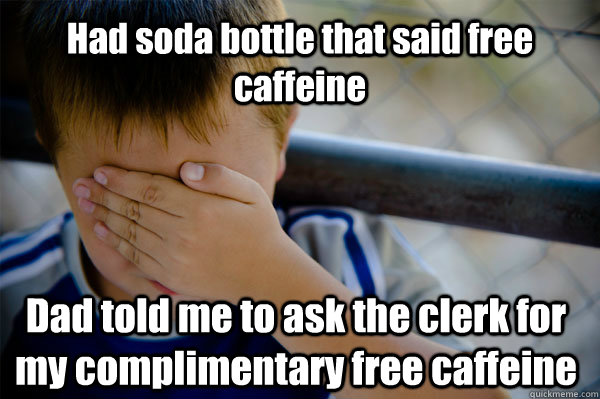 Had soda bottle that said free caffeine Dad told me to ask the clerk for my complimentary free caffeine  Confession kid