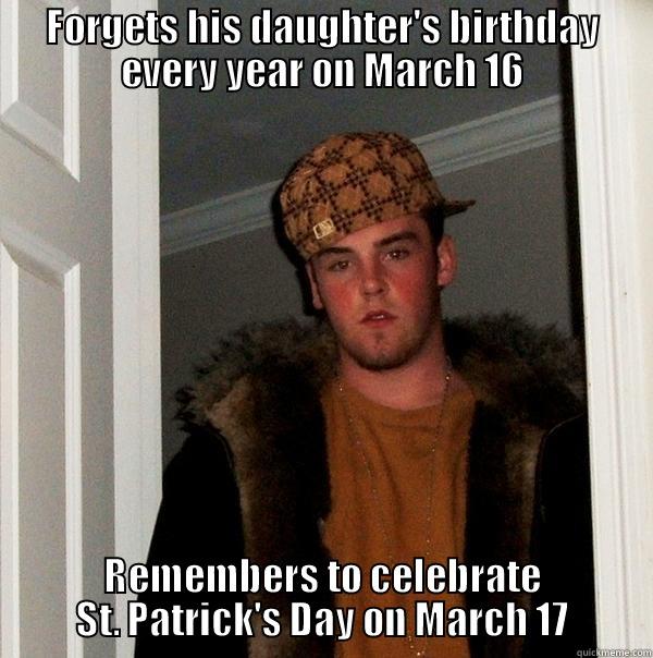 Scumbag father - FORGETS HIS DAUGHTER'S BIRTHDAY EVERY YEAR ON MARCH 16 REMEMBERS TO CELEBRATE ST. PATRICK'S DAY ON MARCH 17 Scumbag Steve