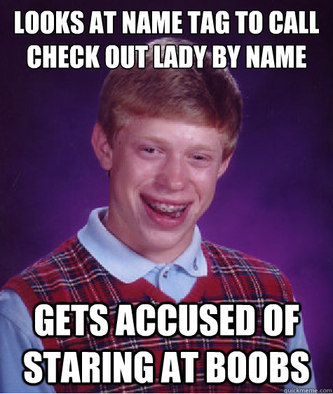 Looks at name tag to call check out lady by name gets accused of staring at boobs  Bad Luck Brian