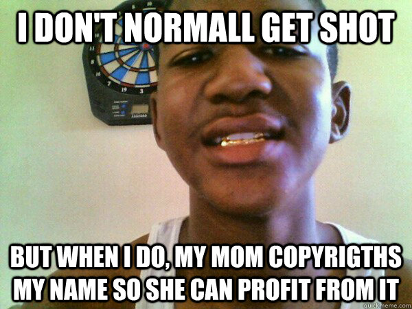 I don't normall get shot But when I do, my mom copyrigths my name so she can profit from it  thug Trayvon Martin