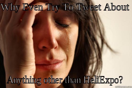 WHY EVEN TRY TO TWEET ABOUT  ANYTHING OTHER THAN HELIEXPO? First World Problems