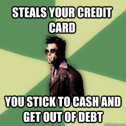 steals your credit card you stick to cash and get out of debt  Helpful Tyler Durden